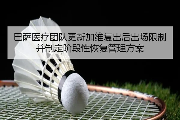 巴萨医疗团队更新加维复出后出场限制并制定阶段性恢复管理方案