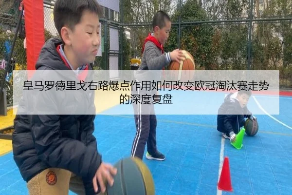 皇马罗德里戈右路爆点作用如何改变欧冠淘汰赛走势的深度复盘