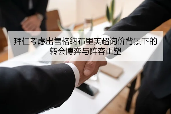 拜仁考虑出售格纳布里英超询价背景下的转会博弈与阵容重塑
