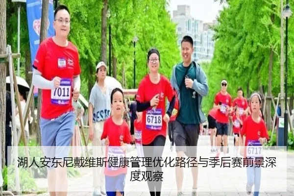 湖人安东尼戴维斯健康管理优化路径与季后赛前景深度观察