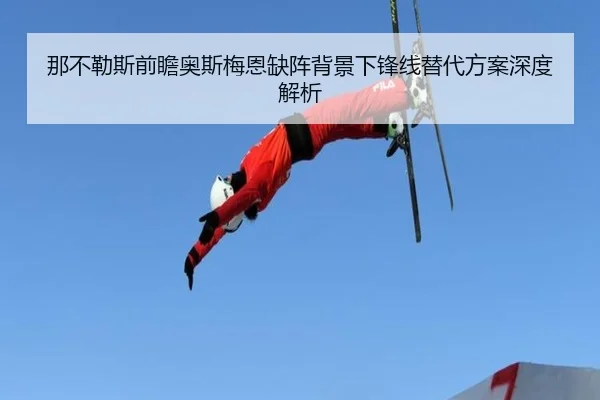 那不勒斯前瞻奥斯梅恩缺阵背景下锋线替代方案深度解析