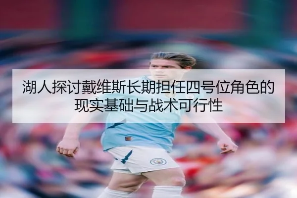 湖人探讨戴维斯长期担任四号位角色的现实基础与战术可行性
