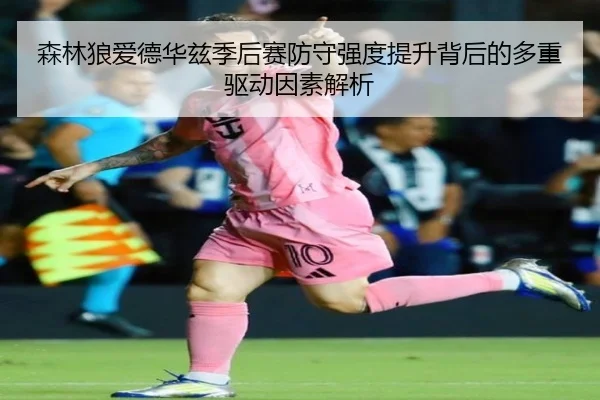 森林狼爱德华兹季后赛防守强度提升背后的多重驱动因素解析