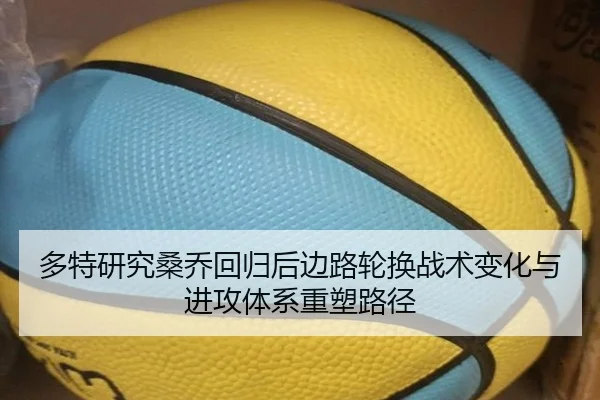 多特研究桑乔回归后边路轮换战术变化与进攻体系重塑路径