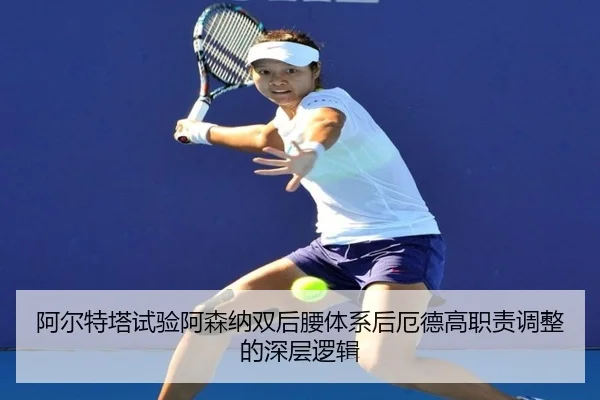 阿尔特塔试验阿森纳双后腰体系后厄德高职责调整的深层逻辑