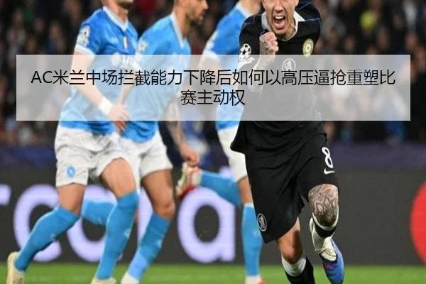 AC米兰中场拦截能力下降后如何以高压逼抢重塑比赛主动权