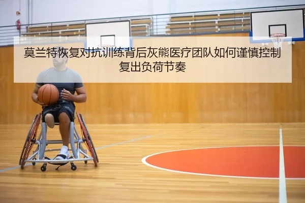 莫兰特恢复对抗训练背后灰熊医疗团队如何谨慎控制复出负荷节奏